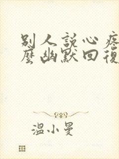 别人说心疼你怎么幽默回复