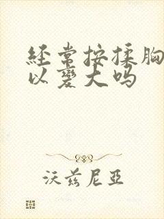 经常按揉胸部可以变大吗