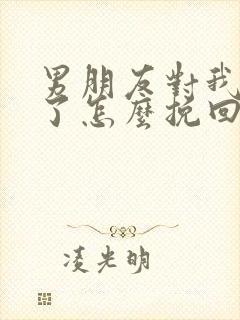 男朋友对我失望了怎么挽回他的心