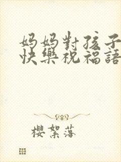 妈妈对孩子生日快乐祝福语简短