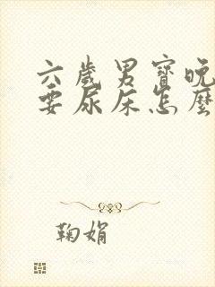 六岁男宝晚上还要尿床怎么回事