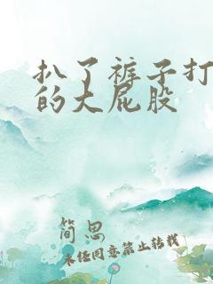 扒了裤子打美女的大屁股