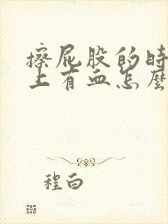 擦屁股的时候纸上有血怎么回事,不疼