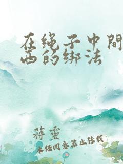 在绳子中间绑东西的绑法