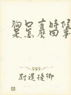 胸口有时候闷堵是怎么回事