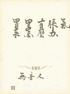 胃里有胀气出不来怎么办