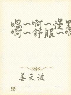 嗯~啊~慢点~啊~舒服~啊