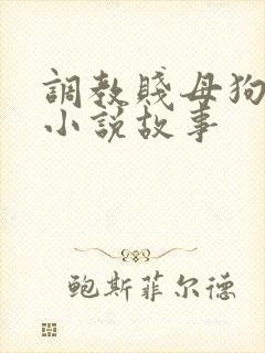 调教贱母狗奴隶小说故事
