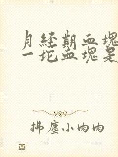 月经期血块很大一坨血块是怎么啦