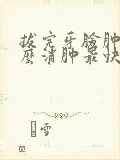 拔完牙脸肿了怎么消肿最快