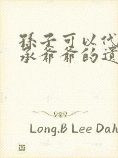 孙子可以代位继承爷爷的遗产吗