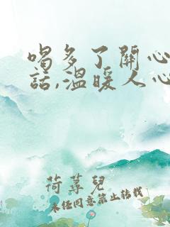 喝多了关心人的话,温暖人心