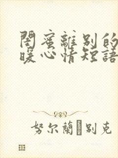 闺蜜离别的句子暖心情短语