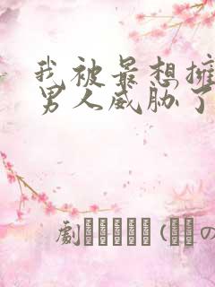 我被最想拥抱的男人威胁了漫画免费阅读