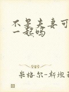 不是夫妻可以睡一起吗