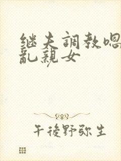 继夫调教嗯啊h乱亲女