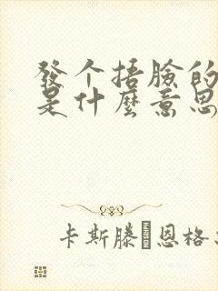 发个捂脸的表情是什么意思