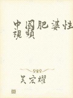 中国肥婆性猛交视频