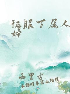 征服下属人妻少妇