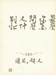 别人问你最近在忙什么怎么幽默回复