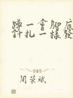 蹲一会脚底板跟针扎一样发麻刺痛