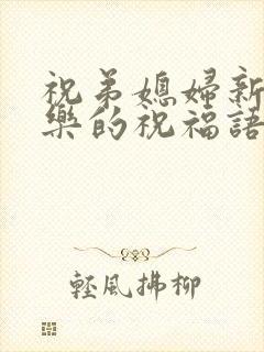 祝弟媳妇新婚快乐的祝福语