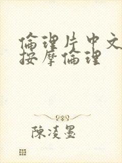 伦理片中文精油按摩伦理