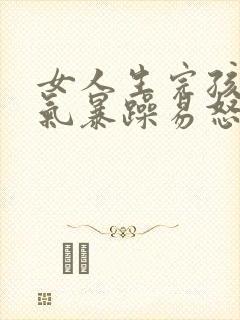 女人生完孩子脾气暴躁易怒的原因