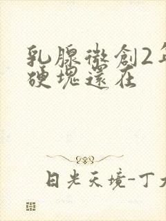 乳腺微创2年了硬块还在