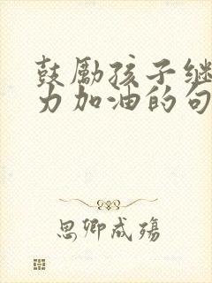 鼓励孩子继续努力加油的句子简短