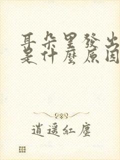 耳朵里发出声音是什么原因