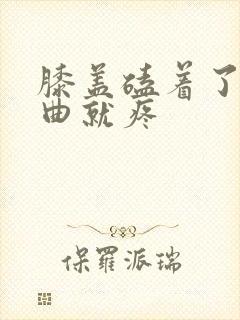 膝盖磕着了一弯曲就疼