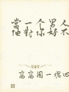 当一个男人问你他对你好不好