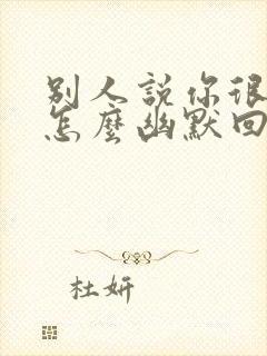 别人说你很优秀怎么幽默回复