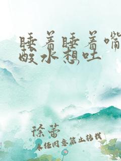 睡着睡着嘴里冒酸水想吐