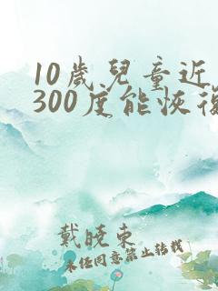 10岁儿童近视300度能恢复视力吗