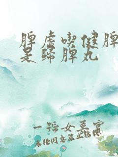 脾虚吃健脾丸还是归脾丸