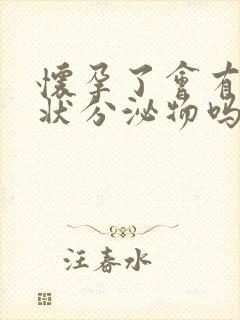 怀孕了会有拉丝状分泌物吗