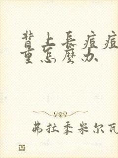 背上长痘痘湿气重怎么办