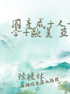 国产成+人+综合+欧美 亚洲