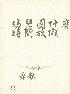 幼儿园什么暑假时间放假