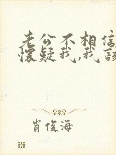 老公不相信我,怀疑我,我该怎么办?