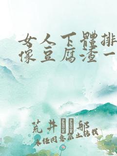 女人下体排出来像豆腐渣一样的什么原因