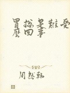 胃总是难受是怎么回事