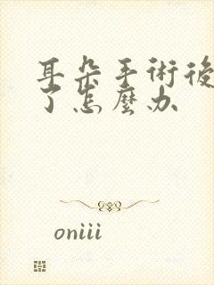 耳朵手术后流脓了怎么办