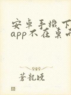 安卓手机下载的app不在桌面显示