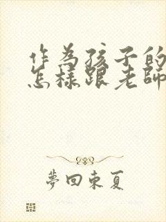 作为孩子的家长怎样跟老师交谈