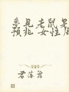 梦见老鼠是什么预兆 女性周公解梦