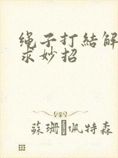 绳子打结解不开求妙招