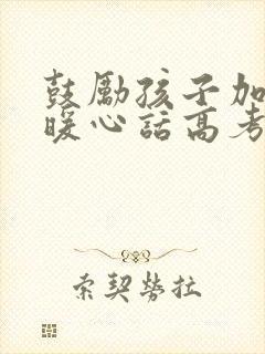 鼓励孩子加油的暖心话高考生